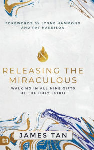 Title: Releasing the Miraculous: Walking in all Nine Gifts of the Holy Spirit, Author: James Tan
