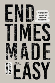 Title: End Times Made Easy: There's No Bad News for the Christian!, Author: Joseph Morris