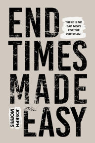 Title: End Times Made Easy: There's No Bad News for the Christian!, Author: Joseph Morris