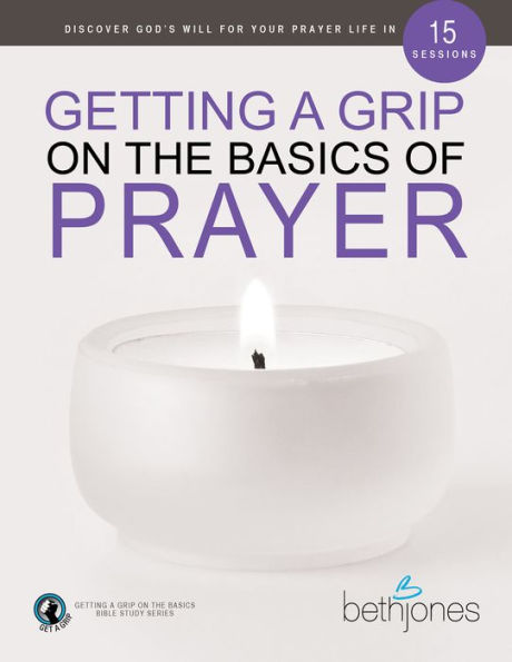 Getting a Grip on the Basics of Prayer: Discover Purposeful Prayer Life With God