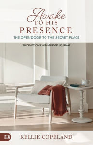Title: Awake to His Presence: The Open Door to the Secret Place, 30 Devotions with Guided Journal, Author: Kellie Copeland