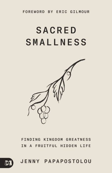 Sacred Smallness: Finding Kingdom Greatness a Fruitful, Hidden Life