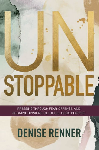 Unstoppable: Pressing Through Fear, Offense, and Negative Opinions to Fulfill God's Purpose