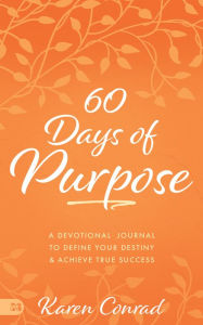 Title: 60 Days of Purpose: A Devotional Journal to Define Your Destiny and Achieve True Success, Author: Karen Conrad