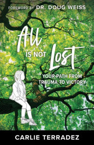 Title: All is Not Lost: Your Path from Trauma to Victory, Author: Carlie Terradez