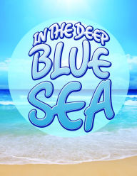 Title: In The Deep Blue Sea: Learn about Oceans and Awesome Sea Creatures, Author: Speedy Publishing