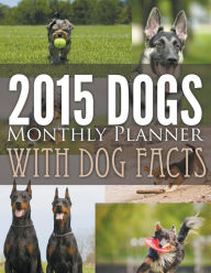 Title: 2015 Dogs Monthly Planner: With Dogs Facts, Author: MDK Publications