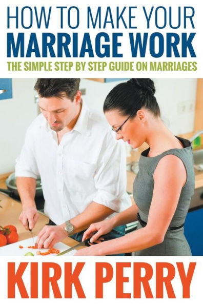 How to Make Your Marriage Work: The Simple Step by Step Guide on Marriages