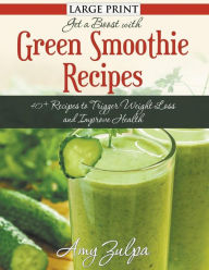 Title: Get A Boost With Green Smoothie Recipes (LARGE PRINT): 40+ Recipes to Trigger Weight Loss and Improve Health, Author: Amy Zulpa