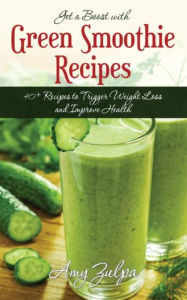 Title: Get a Boost with Green Smoothie Recipes: 40+ Recipes to Trigger Weight Loss and Improve Health, Author: Amy Zulpa