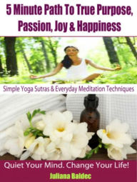 Title: Simple Yoga Sutras & Yoga Workouts For Home - 4 In 1: 5 Minute Path: True Purpose, Passion, Joy & Happiness, Author: Juliana Baldec