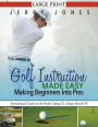 Golf Instruction Made Easy: Making Beginners Into Pros (LARGE PRINT): Instructional Guide on the Perfect Swing To Always Break 90