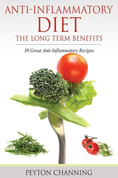 Anti-Inflammatory Diet: The Long Term Benefits: 30 Great Recipes
