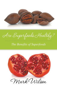 Title: Are Superfoods Healthy? The Benefits of Superfoods, Author: Mark Wilson