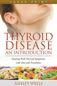 Title: Thyroid Disease: An Introduction (Large Print): Dealing with Thyroid Symptoms with Diet and Treatment, Author: Ashley Wells