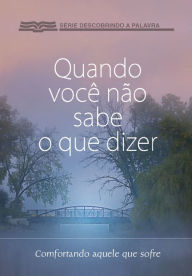 Title: Quando Você Não Sabe O Que Dizer: Consolando Aquele Que Sofre, Author: Roy Clark