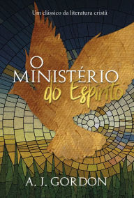 Title: O ministério do espírito: Um clássico da literatura cristã, Author: A. J. Gordon