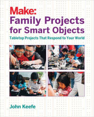 Title: Family Projects for Smart Objects: Tabletop Projects That Respond to Your World, Author: John Keefe