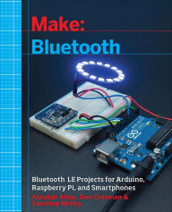 Title: Make: Bluetooth: Bluetooth LE Projects with Arduino, Raspberry Pi, and Smartphones, Author: Alasdair Allan