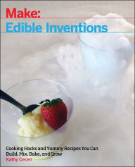 Title: Edible Inventions: Cooking Hacks and Yummy Recipes You Can Build, Mix, Bake, and Grow, Author: Kathy Ceceri