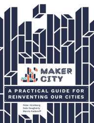 Title: Maker City: A Practical Guide for Reinventing American Cities, Author: Peter Hirshberg