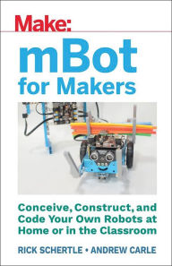 Title: mBot for Makers: Conceive, Construct, and Code Your Own Robots at Home or in the Classroom, Author: Andrew Carle