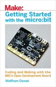 Title: Getting Started with the micro:bit: Coding and Making with the BBC's Open Development Board, Author: Wolfram Donat