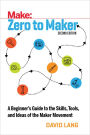 Zero to Maker: A Beginner's Guide to the Skills, Tools, and Ideas of the Maker Movement