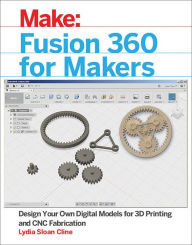 Title: Fusion 360 for Makers: Design Your Own Digital Models for 3D Printing and CNC Fabrication, Author: Lydia Sloan Cline