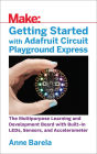Getting Started with Adafruit Circuit Playground Express: The Multipurpose Learning and Development Board with Built-In LEDs, Sensors, and Accelerometer
