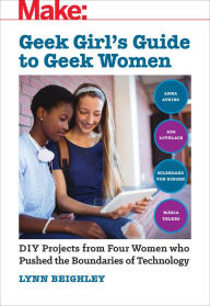 Title: Geek Girl's Guide to Geek Women: An Examination of Four Who Pushed the Boundaries of Technology, Author: Lynn Beighley