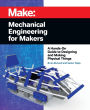 Mechanical Engineering for Makers: A Hands-on Guide to Designing and Making Physical Things