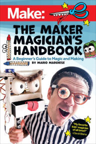Title: The Maker Magician's Handbook: A Beginner's Guide to Magic + Making, Author: Mario Marchese