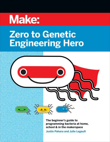 Zero to Genetic Engineering Hero: The beginner's guide to programming bacteria at home, school, & in the makerspace