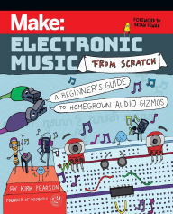 Title: Make: Electronic Music from Scratch: A Beginner's Guide to Homegrown Audio Gizmos, Author: Kirk Pearson