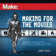 Title: Make: Making for the Movies: The Art and Science of Practical Effects in Film, Author: Jesse Velez