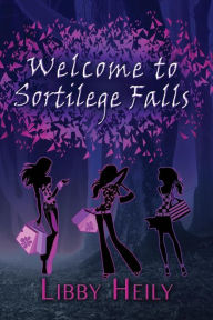 Title: Welcome to Sortilege Falls, Author: Libby Heily