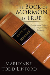 Title: The Book of Mormon Is True: Evidences and Insights to Strengthen Your Testimony, Author: Marilynne Todd Linford
