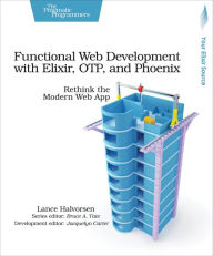 Title: Functional Web Development with Elixir, OTP, and Phoenix: Rethink the Modern Web App, Author: Lance Halvorsen