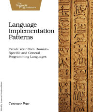 Title: Language Implementation Patterns: Create Your Own Domain-Specific and General Programming Languages, Author: Terence Parr
