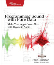 Title: Programming Sound with Pure Data: Make Your Apps Come Alive with Dynamic Audio, Author: Tony Hillerson