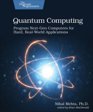 Title: Quantum Computing: Program Next-Gen Computers for Hard, Real-World Applications, Author: Nihal Mehta Ph. D.
