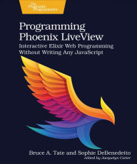 Title: Programming Phoenix LiveView: Interactive Elixir Web Programming Without Writing Any JavaScript, Author: Bruce A. Tate