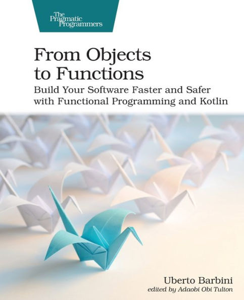 From Objects to Functions: Build Your Software Faster and Safer with Functional Programming Kotlin