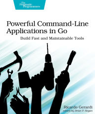 Title: Powerful Command-Line Applications in Go: Build Fast and Maintainable Tools, Author: Ricardo Gerardi