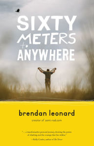 Title: Sixty Meters to Anywhere, Author: Brendan Leonard