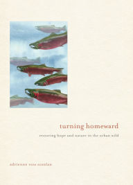 Title: Turning Homeward: Restoring Hope and Nature in the Urban Wild, Author: Adrienne Scanlan