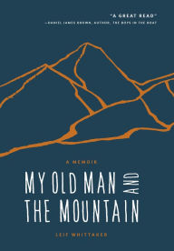 Title: My Old Man and the Mountain: A Memoir, Author: Leif Whittaker