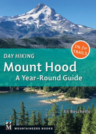 Title: Day Hiking Mount Hood: A Year-Round Guide, Author: Eli Boschetto