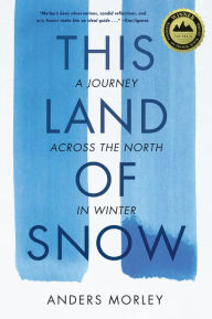 Title: This Land of Snow: A Journey Across the North in Winter, Author: Anders Morley